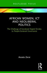 African Women, ICT and Neoliberal Politics (The Challenge of Gendered Digital Divides to People-Centered Governance) by Assata Zerai, 9781138559363