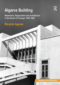 Algarve Building (Modernism, Regionalism and Architecture in the South of Portugal, 1925-1965) by Ricardo Agarez, 9781138490369