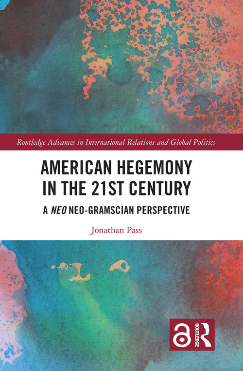 American Hegemony in the 21st Century (A Neo Neo-Gramscian Perspective) by Jonathan Pass, 9780367661915
