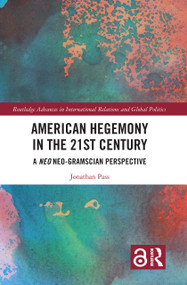 American Hegemony in the 21st Century (A Neo Neo-Gramscian Perspective) by Jonathan Pass, 9780367661915