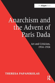 Anarchism and the Advent of Paris Dada (Art and Criticism, 1914-1924) by Theresa Papanikolas, 9781138274402
