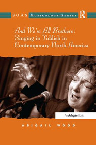 And We're All Brothers: Singing in Yiddish in Contemporary North America by Abigail Wood, 9781138266988