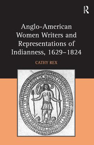 Anglo-American Women Writers and Representations of Indianness, 1629-1824 by Cathy Rex, 9781472436382