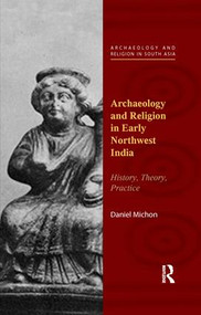Archaeology and Religion in Early Northwest India (History, Theory, Practice) by Daniel Michon, 9780815373094