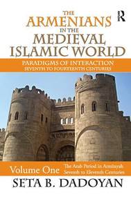The Armenians in the Medieval Islamic World (The Arab Period in Armnyahseventh to Eleventh Centuries) by Seta B. Dadoyan, 9781138515390