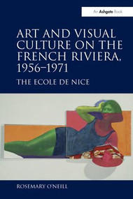 Art and Visual Culture on the French Riviera, 1956-1971 (The Ecole de Nice) by Rosemary O'Neill, 9781138269804