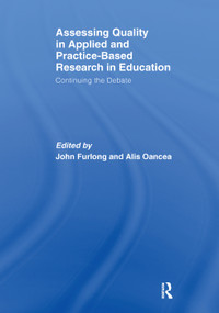 Assessing quality in applied and practice-based research in education. (Continuing the debate) by John Furlong, Alis Oancea, 9781138376793