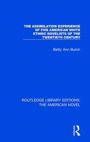 The Assimilation Experience of Five American White Ethnic Novelists of the Twentieth Century by Betty Ann Burch, 9781138501812