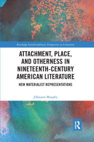 Attachment, Place, and Otherness in Nineteenth-Century American Literature (New Materialist Representations) by Jillmarie Murphy, 9780367667184