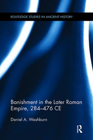 Banishment in the Later Roman Empire, 284-476 CE by Daniel Washburn, 9781138115507