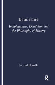 Baudelaire (Individualism, Dandyism and the Philosophy of History) by Bernard Howells, 9781900755016