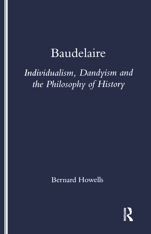 Baudelaire (Individualism, Dandyism and the Philosophy of History) by Bernard Howells, 9781900755016