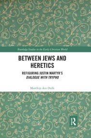 Between Jews and Heretics (Refiguring Justin Martyr's Dialogue with Trypho) by Matthijs den Dulk, 9780367590727