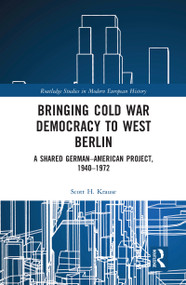 Bringing Cold War Democracy to West Berlin (A Shared German-American Project, 1940-1972) by Scott Krause, 9780367586119