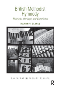 British Methodist Hymnody (Theology, Heritage, and Experience) by Martin V. Clarke, 9780367881467