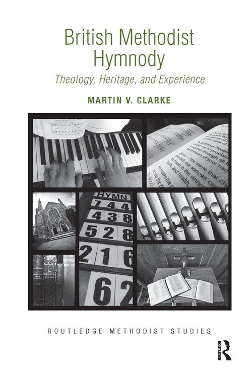 British Methodist Hymnody (Theology, Heritage, and Experience) by Martin V. Clarke, 9780367881467