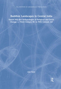 Buddhist Landscapes in Central India (Sanchi Hill and Archaeologies of Religious and Social Change, c. Third Century BC to Fifth Century AD) by Julia Shaw, 9780367605452