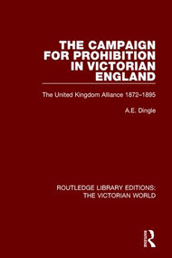 The Campaign for Prohibition in Victorian England (The United Kingdom Alliance 1872-1895) by Anthony Dingle, 9781138658370