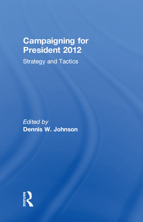 Campaigning for President 2012 (Strategy and Tactics) by Dennis W. Johnson, 9780415843003