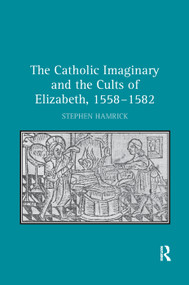 The Catholic Imaginary and the Cults of Elizabeth, 1558-1582 by Stephen Hamrick, 9781138382732