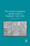 The Catholic Imaginary and the Cults of Elizabeth, 1558-1582 by Stephen Hamrick, 9781138382732