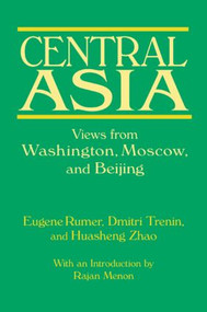 Central Asia: Views from Washington, Moscow, and Beijing (Views from Washington, Moscow, and Beijing) by Eugene B. Rumer, Dmitri Trenin, Huasheng Zhao, 9780765619952