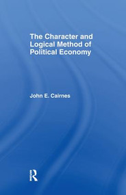 The Character and Logical Method of Political Economy by J. E. Cairnes, 9781138991132