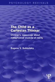 The Child as a Cartesian Thinker (Children's Reasonings about Metaphysical Aspects of Reality) by Eugene Subbotsky, 9781138911093