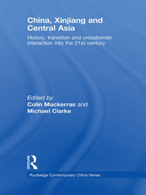 China, Xinjiang and Central Asia (History, Transition and Crossborder Interaction into the 21st Century) by Colin Mackerras, Michael Clarke, 9780415673334