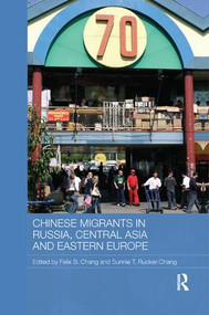 Chinese Migrants in Russia, Central Asia and Eastern Europe by Felix B. Chang, Sunnie T. Rucker-Chang, 9781138481398