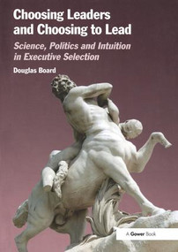 Choosing Leaders and Choosing to Lead (Science, Politics and Intuition in Executive Selection) by Douglas Board, 9781138274587