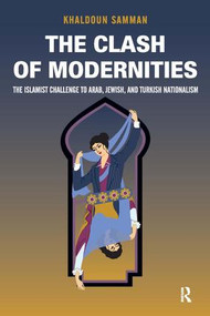 Clash of Modernities (The Making and Unmaking of the New Jew, Turk, and Arab and the Islamist Challenge) by Khaldoun Samman, 9781594516986