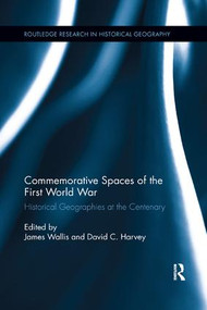 Commemorative Spaces of the First World War (Historical Geographies at the Centenary) by James Wallis, David C. Harvey, 9780367245245