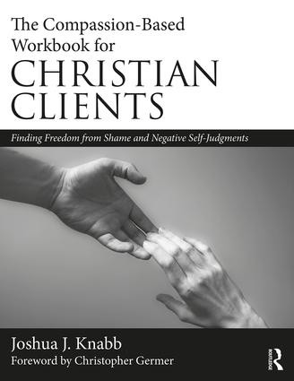 The Compassion-Based Workbook for Christian Clients (Finding Freedom from Shame and Negative Self-Judgments) by Joshua J. Knabb, 9780815394365