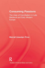 Consuming Passions (The Uses of Cannibalism in Late Medieval and Early Modern Europe) by Merrall L. Price, 9781138011632