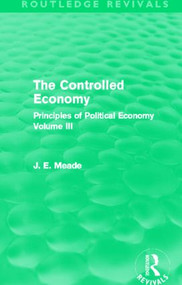 The Controlled Economy (Routledge Revivals) (Principles of Political Economy Volume III) by James E. Meade, 9780415621762