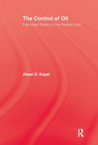 The Control of Oil (East-West Rivalry in the Persian Gulf) by Alawi D. Kayal, 9781138966680