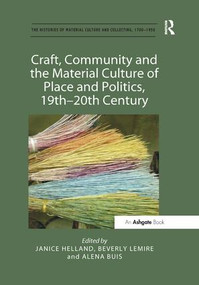 Craft, Community and the Material Culture of Place and Politics, 19th-20th Century by Janice Helland, Beverly Lemire, Alena Buis, 9781138547629