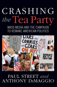 Crashing the Tea Party (Mass Media and the Campaign to Remake American Politics) by Paul Street, Anthony R. Dimaggio, 9781594519451