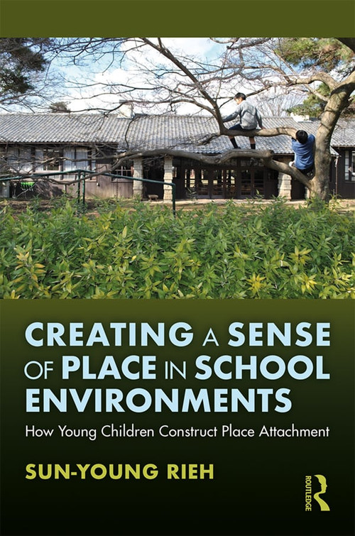 Creating a Sense of Place in School Environments (How Young Children Construct Place Attachment) by Sun-Young Rieh, 9781138339019