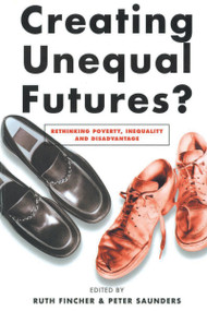Creating Unequal Futures? (Rethinking poverty, inequality and disadvantage) by Peter Saunders, 9781865083421