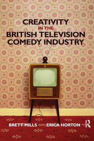 Creativity in the British Television Comedy Industry by Brett Mills, Erica Horton, 9780367595975