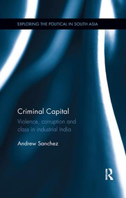 Criminal Capital (Violence, Corruption and Class in Industrial India) by Andrew Sanchez, 9780815376644