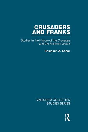 Crusaders and Franks (Studies in the History of the Crusades and the Frankish Levant) by Benjamin Z. Kedar, 9780815366850