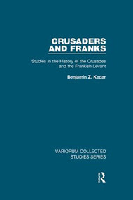 Crusaders and Franks (Studies in the History of the Crusades and the Frankish Levant) by Benjamin Z. Kedar, 9780815366850