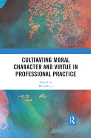 Cultivating Moral Character and Virtue in Professional Practice by David Carr, 9780367371500