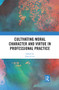 Cultivating Moral Character and Virtue in Professional Practice by David Carr, 9780367371500