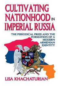Cultivating Nationhood in Imperial Russia (The Periodical Press and the Formation of a Modern Armenian Identity) by Lisa Khachaturian, 9781138508828