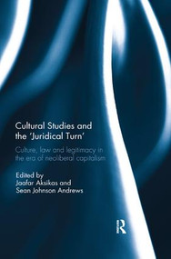 Cultural Studies and the 'Juridical Turn' (Culture, law, and legitimacy in the era of neoliberal capitalism) by Jaafar Aksikas, Sean Andrews, 9781138502604