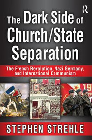 The Dark Side of Church/State Separation (The French Revolution, Nazi Germany, and International Communism) by Stephen Strehle, 9781138515673